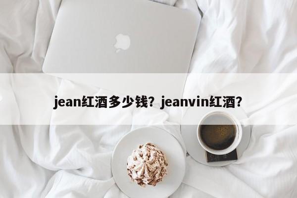 jean红酒多少钱？jeanvin红酒？  第1张