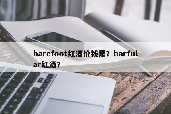 barefoot红酒价钱是？barfular红酒？  第1张