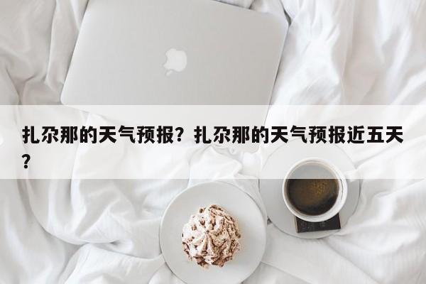 扎尕那的天气预报？扎尕那的天气预报近五天？  第1张