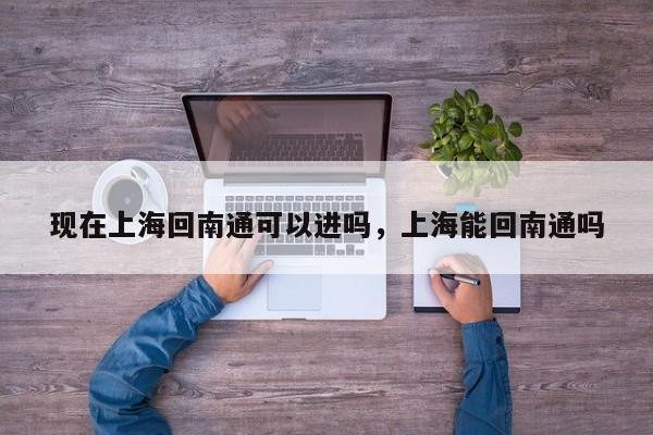现在上海回南通可以进吗，上海能回南通吗  第1张