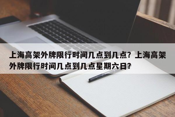 上海高架外牌限行时间几点到几点？上海高架外牌限行时间几点到几点星期六日？  第1张
