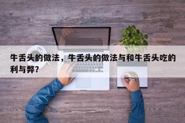 牛舌头的做法，牛舌头的做法与和牛舌头吃的利与弊？  第1张