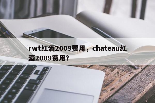 rwt红酒2009费用，chateau红酒2009费用？  第1张