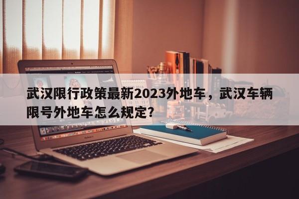 武汉限行政策最新2023外地车，武汉车辆限号外地车怎么规定？  第1张