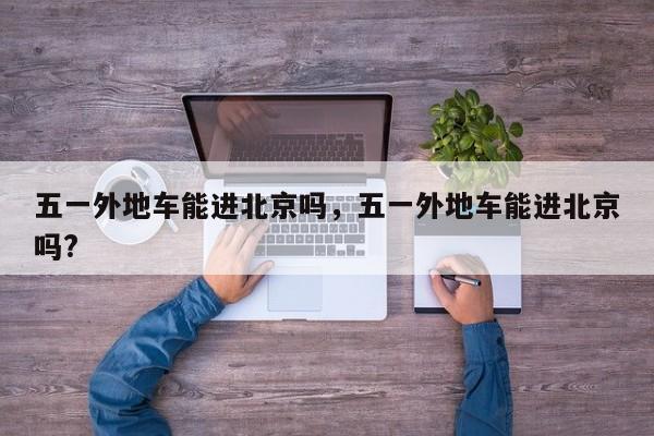 五一外地车能进北京吗，五一外地车能进北京吗?  第1张