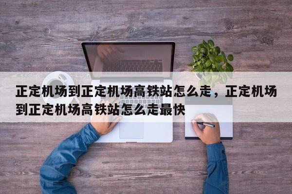 正定机场到正定机场高铁站怎么走，正定机场到正定机场高铁站怎么走最快  第1张