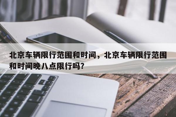 北京车辆限行范围和时间，北京车辆限行范围和时间晚八点限行吗？  第1张