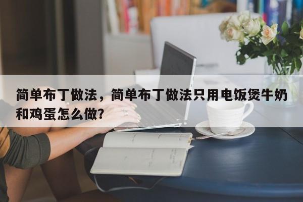 简单布丁做法，简单布丁做法只用电饭煲牛奶和鸡蛋怎么做？  第1张