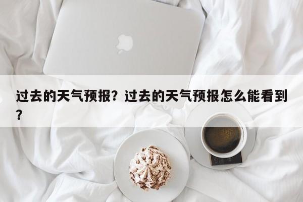 过去的天气预报？过去的天气预报怎么能看到？  第1张