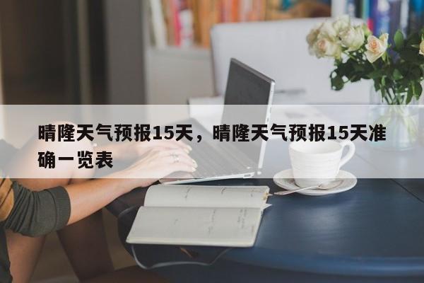 晴隆天气预报15天，晴隆天气预报15天准确一览表  第1张