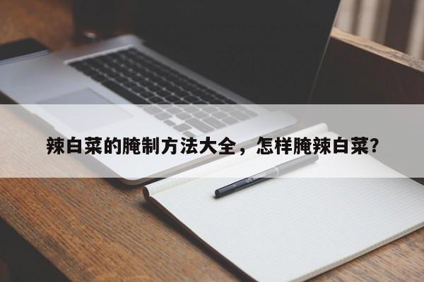 辣白菜的腌制方法大全，怎样腌辣白菜？  第1张