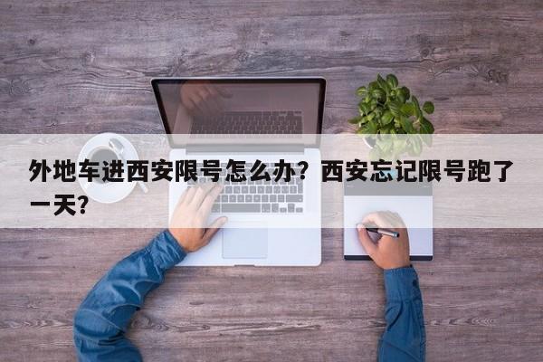 外地车进西安限号怎么办？西安忘记限号跑了一天？  第1张