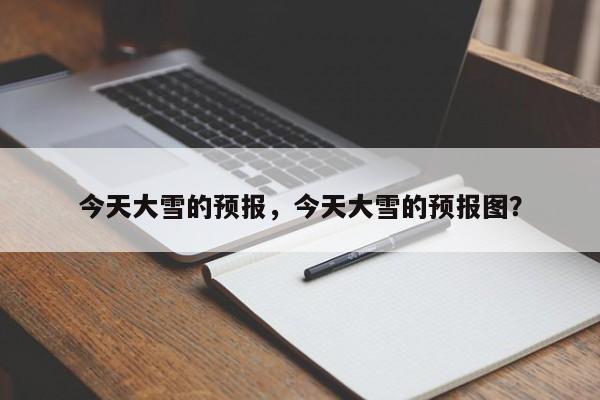 今天大雪的预报，今天大雪的预报图？  第1张