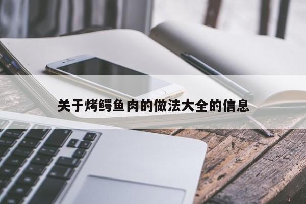 关于烤鳄鱼肉的做法大全的信息  第1张