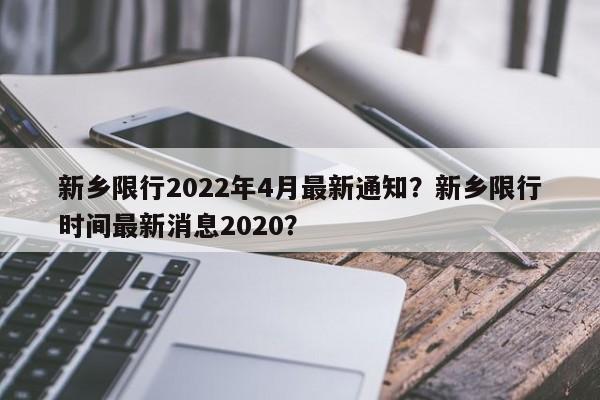 新乡限行2022年4月最新通知？新乡限行时间最新消息2020？  第1张
