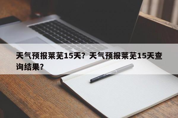 天气预报莱芜15天？天气预报莱芜15天查询结果？  第1张