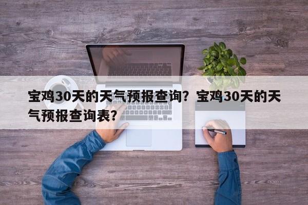 宝鸡30天的天气预报查询？宝鸡30天的天气预报查询表？  第1张