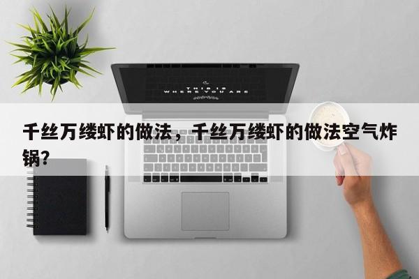 千丝万缕虾的做法，千丝万缕虾的做法空气炸锅？  第1张