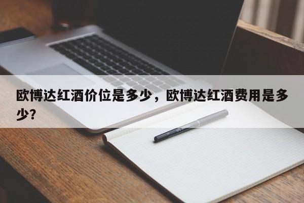 欧博达红酒价位是多少，欧博达红酒费用是多少？  第1张