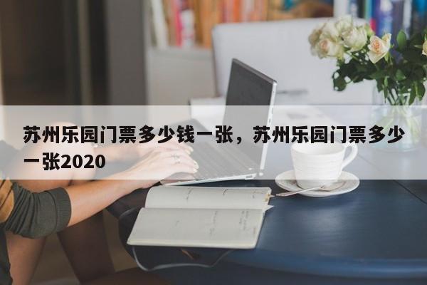 苏州乐园门票多少钱一张，苏州乐园门票多少一张2020  第1张