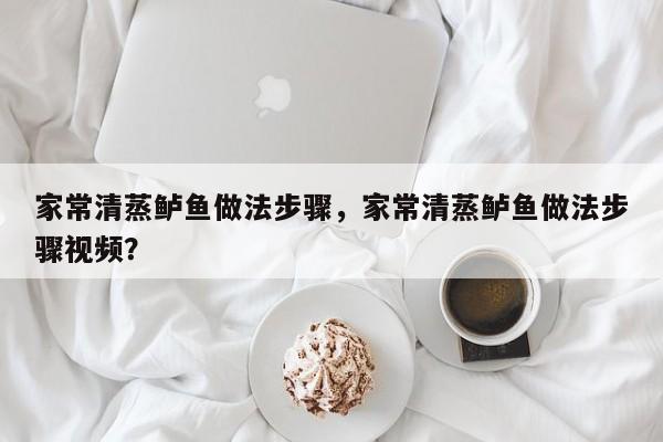 家常清蒸鲈鱼做法步骤，家常清蒸鲈鱼做法步骤视频？  第1张