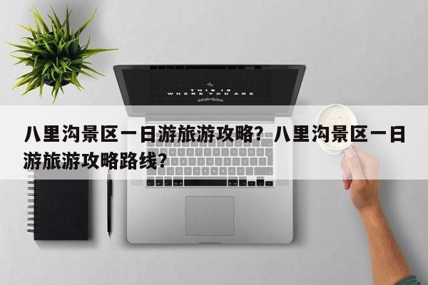八里沟景区一日游旅游攻略？八里沟景区一日游旅游攻略路线？  第1张