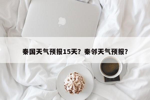 秦国天气预报15天？秦邻天气预报？  第1张