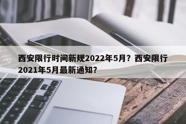 西安限行时间新规2022年5月？西安限行2021年5月最新通知？  第1张