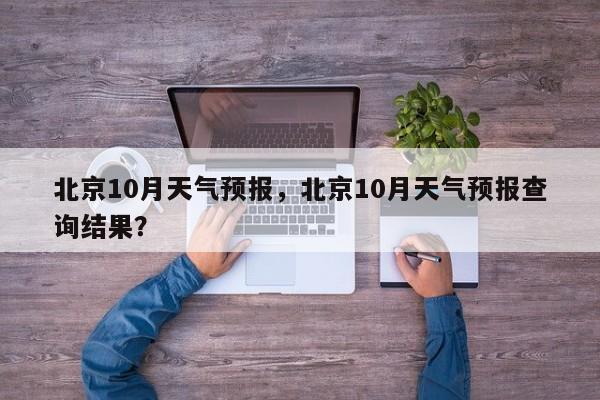 北京10月天气预报，北京10月天气预报查询结果？  第1张