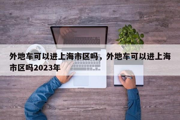 外地车可以进上海市区吗，外地车可以进上海市区吗2023年  第1张