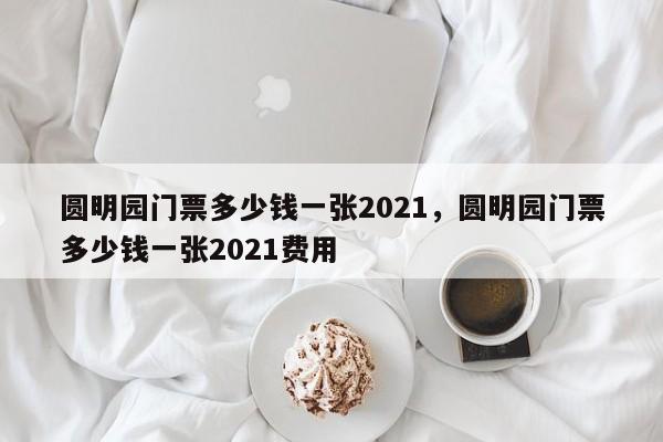 圆明园门票多少钱一张2021，圆明园门票多少钱一张2021费用  第1张