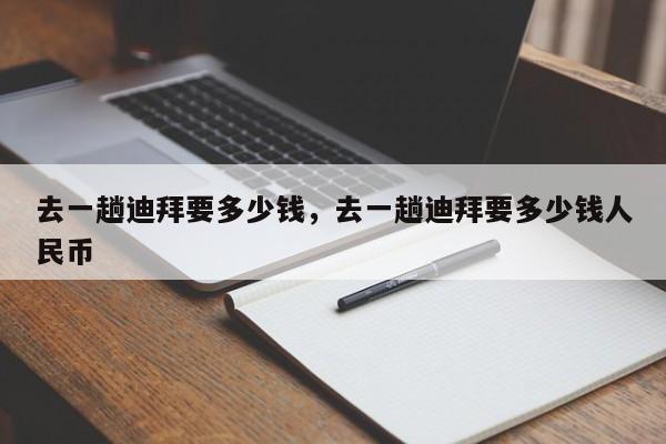去一趟迪拜要多少钱，去一趟迪拜要多少钱人民币  第1张