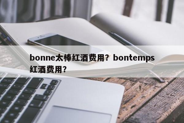 bonne太棒红酒费用？bontemps红酒费用？  第1张