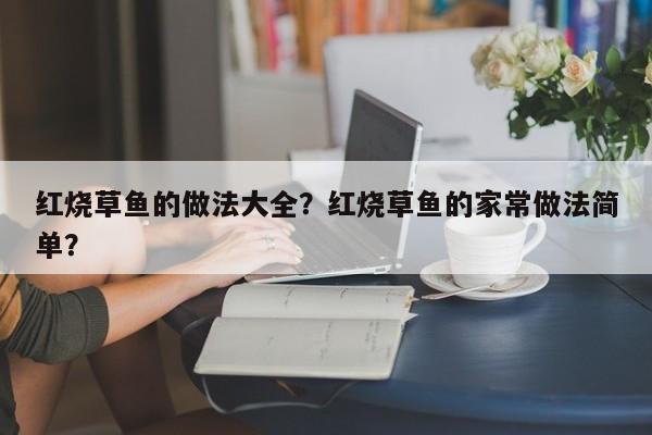 红烧草鱼的做法大全？红烧草鱼的家常做法简单？  第1张