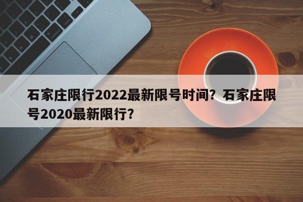 石家庄限行2022最新限号时间？石家庄限号2020最新限行？  第1张