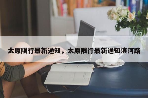 太原限行最新通知，太原限行最新通知滨河路  第1张