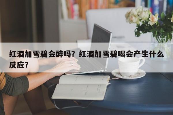 红酒加雪碧会醉吗？红酒加雪碧喝会产生什么反应？  第1张
