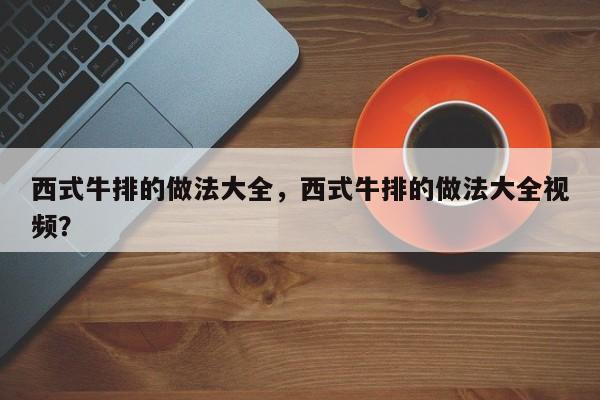 西式牛排的做法大全，西式牛排的做法大全视频？  第1张