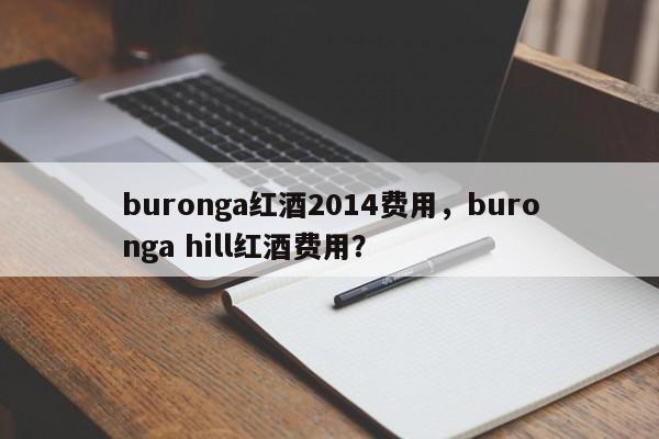 buronga红酒2014费用，buronga hill红酒费用？  第1张