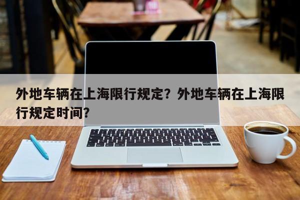 外地车辆在上海限行规定？外地车辆在上海限行规定时间？  第1张
