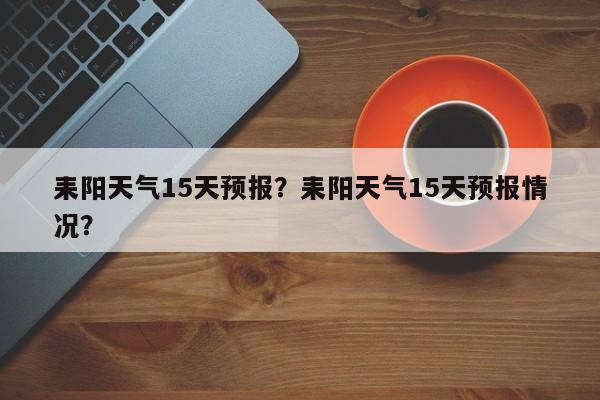 耒阳天气15天预报？耒阳天气15天预报情况？  第1张