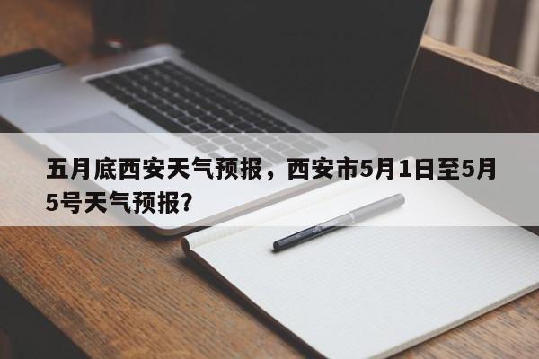 五月底西安天气预报，西安市5月1日至5月5号天气预报？  第1张