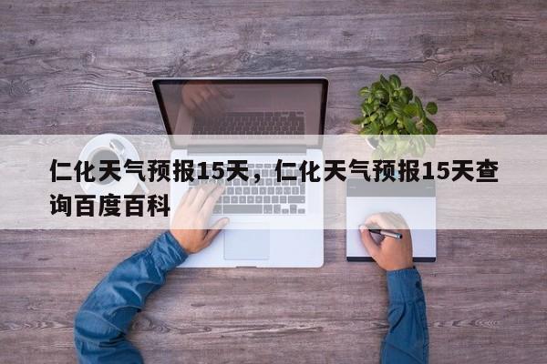 仁化天气预报15天，仁化天气预报15天查询百度百科  第1张