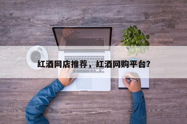红酒网店推荐，红酒网购平台？  第1张