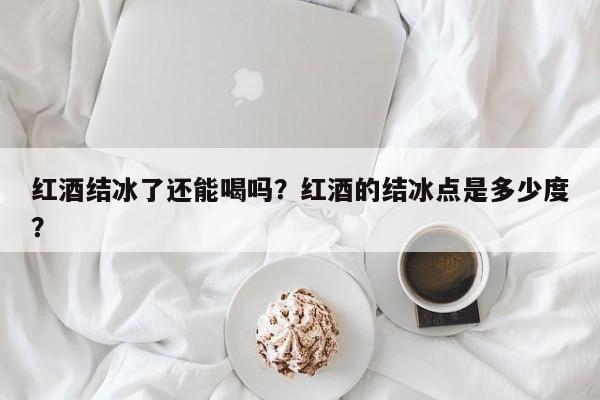 红酒结冰了还能喝吗？红酒的结冰点是多少度？  第1张