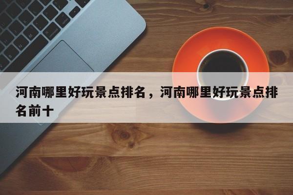 河南哪里好玩景点排名，河南哪里好玩景点排名前十  第1张