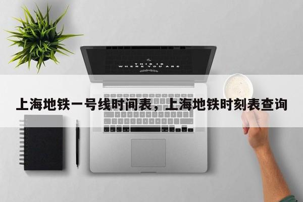 上海地铁一号线时间表，上海地铁时刻表查询  第1张