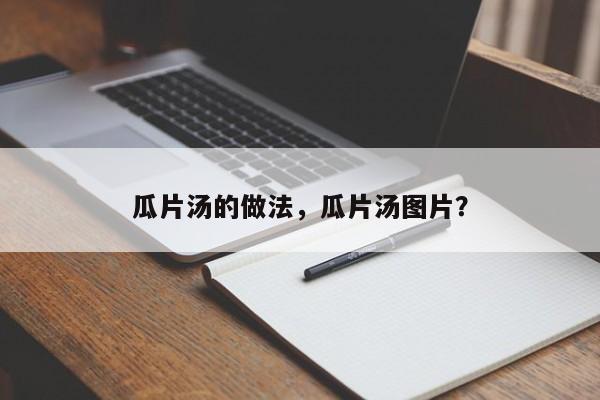 瓜片汤的做法，瓜片汤图片？  第1张