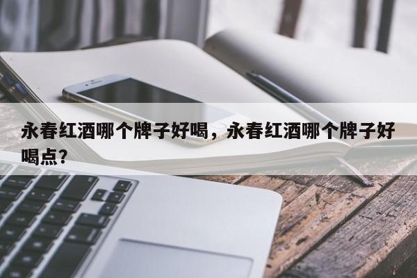 永春红酒哪个牌子好喝，永春红酒哪个牌子好喝点？  第1张