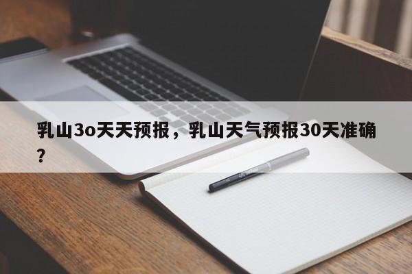乳山3o天天预报，乳山天气预报30天准确？  第1张